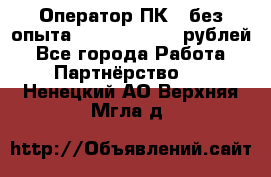 Оператор ПК ( без опыта) 28000 - 45000 рублей - Все города Работа » Партнёрство   . Ненецкий АО,Верхняя Мгла д.